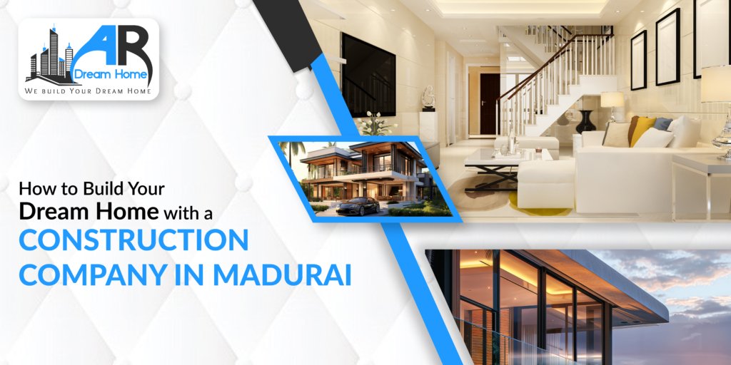 How to Build Your Dream Home with a Construction Company in Madurai