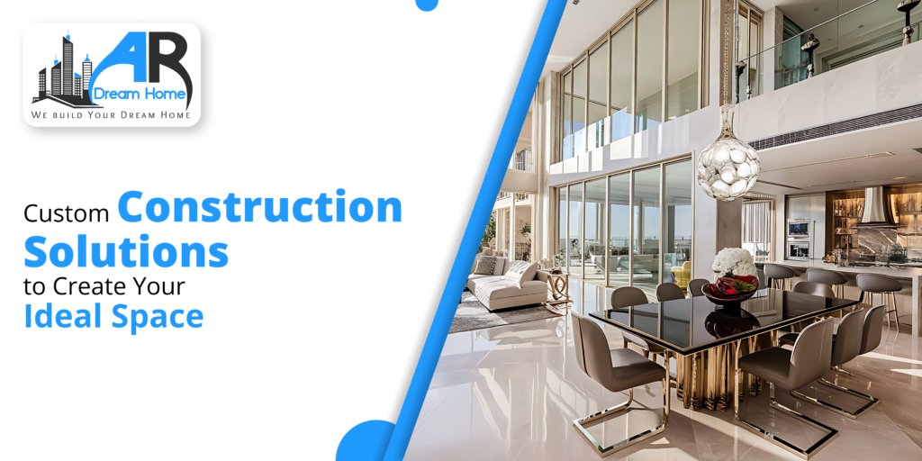 Custom Construction Solutions to Create Your Ideal Space