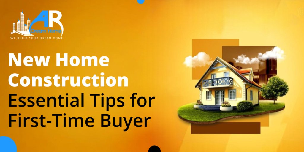 New Home Construction Essential Tips for First-Time Buyers